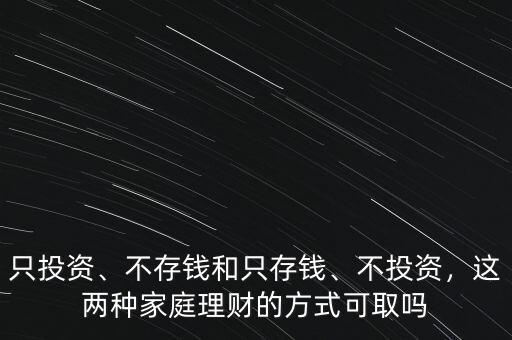 只投資、不存錢和只存錢、不投資，這兩種家庭理財?shù)姆绞娇扇? class=