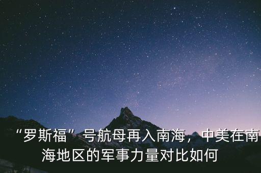 “羅斯?！碧?hào)航母再入南海，中美在南海地區(qū)的軍事力量對(duì)比如何