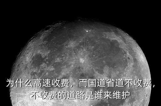 為什么高速收費(fèi)，而國道省道不收費(fèi)，不收費(fèi)的道路是誰來維護(hù)