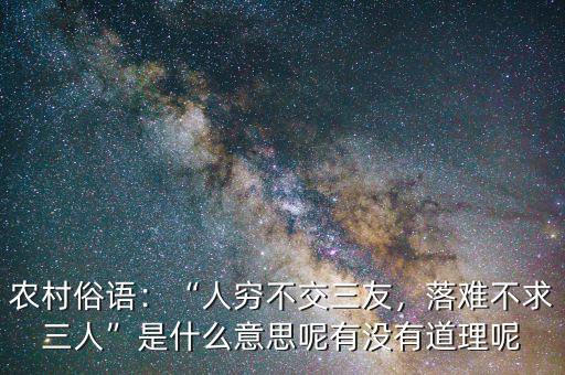 農(nóng)村俗語：“人窮不交三友，落難不求三人”是什么意思呢有沒有道理呢