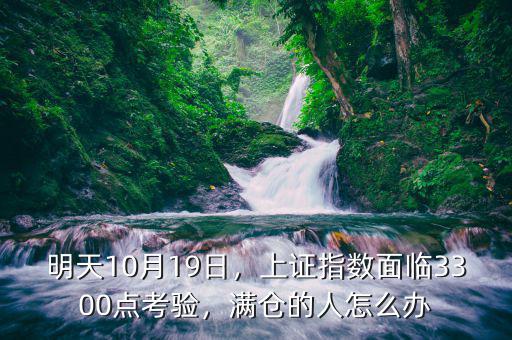 明天10月19日，上證指數(shù)面臨3300點(diǎn)考驗(yàn)，滿倉(cāng)的人怎么辦