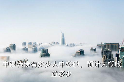 中銀轉(zhuǎn)債有多少人中簽的，預(yù)計(jì)大概收益多少