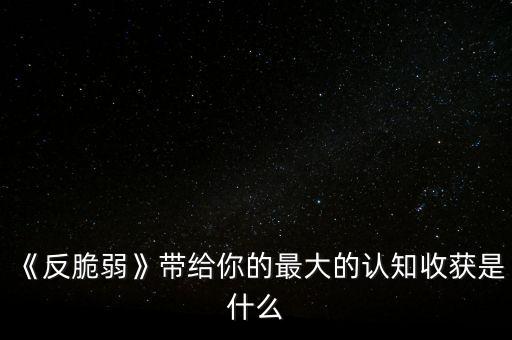 《反脆弱》帶給你的最大的認知收獲是什么