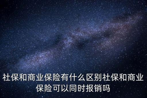 社保和商業(yè)保險有什么區(qū)別社保和商業(yè)保險可以同時報銷嗎