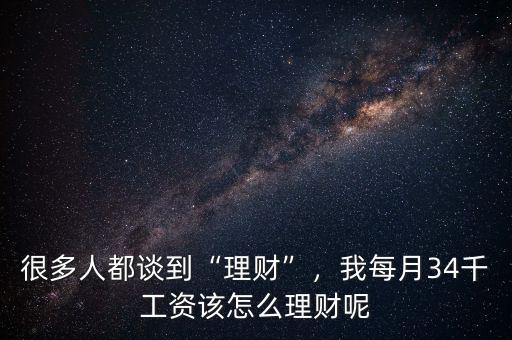 很多人都談到“理財(cái)”，我每月34千工資該怎么理財(cái)呢