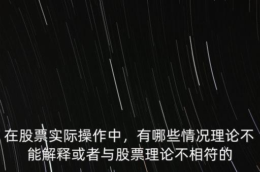 在股票實(shí)際操作中，有哪些情況理論不能解釋或者與股票理論不相符的