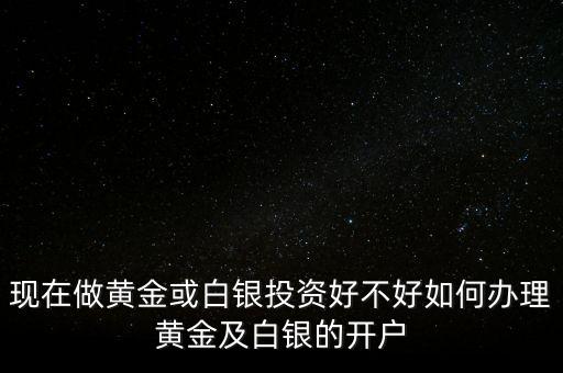 怎么做好白銀投資,現(xiàn)在做黃金或白銀投資好不好