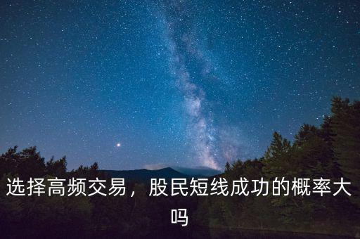 選擇高頻交易，股民短線成功的概率大嗎