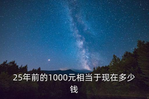 25年前的1000元相當于現(xiàn)在多少錢