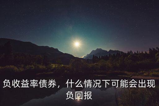 負收益率債券，什么情況下可能會出現(xiàn)負回報