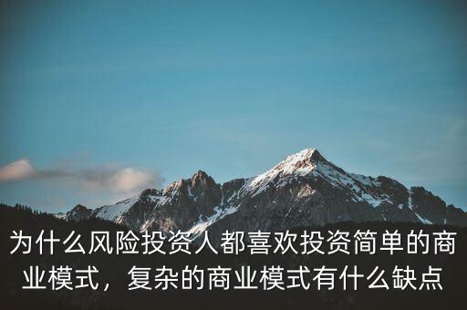 為什么風險投資人都喜歡投資簡單的商業(yè)模式，復(fù)雜的商業(yè)模式有什么缺點