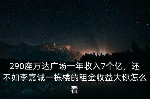 290座萬達(dá)廣場(chǎng)一年收入7個(gè)億，還不如李嘉誠(chéng)一棟樓的租金收益大你怎么看