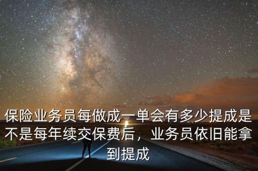 保險業(yè)務員每做成一單會有多少提成是不是每年續(xù)交保費后，業(yè)務員依舊能拿到提成