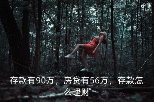 存款有90萬，房貸有56萬，存款怎么理財