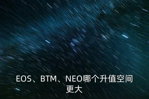 EOS、BTM、NEO哪個(gè)升值空間更大