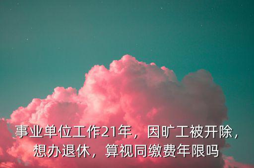 事業(yè)單位被開除后視同繳費(fèi)怎么算,事業(yè)單位工作21年