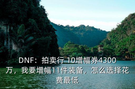 DNF：拍賣行 10增幅券4300萬，我要增幅11件裝備，怎么選擇花費(fèi)最低