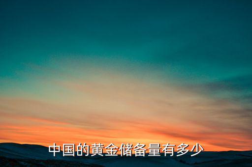 中國有多少噸儲(chǔ)備黃金,中國的黃金儲(chǔ)備量有多少