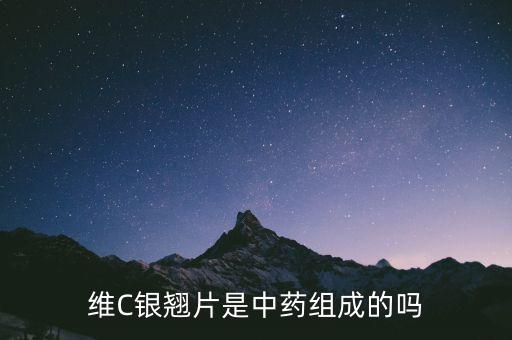 維c銀翹片它由什么等中藥成分,維C銀翹片是中藥組成的嗎