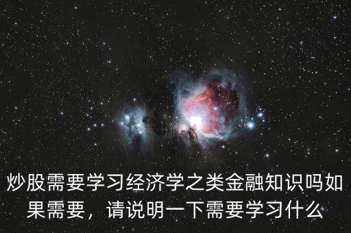 炒股需要學習經(jīng)濟學之類金融知識嗎如果需要，請說明一下需要學習什么