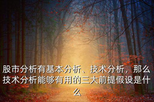 股市分析有基本分析、技術(shù)分析，那么技術(shù)分析能夠有用的三大前提假設(shè)是什么