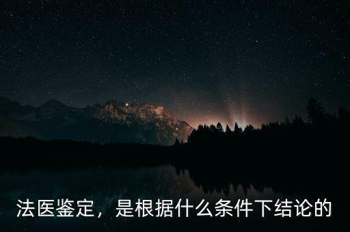 法醫(yī)鑒定，是根據(jù)什么條件下結(jié)論的