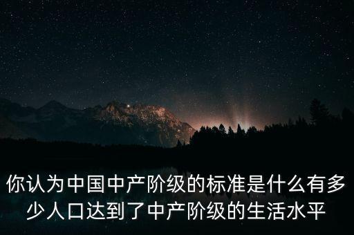 你認(rèn)為中國中產(chǎn)階級(jí)的標(biāo)準(zhǔn)是什么有多少人口達(dá)到了中產(chǎn)階級(jí)的生活水平