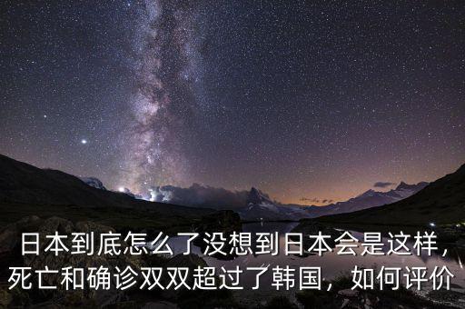 日本到底怎么了沒想到日本會是這樣，死亡和確診雙雙超過了韓國，如何評價