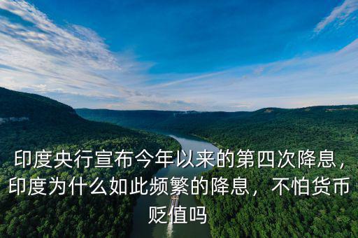 印度央行宣布今年以來(lái)的第四次降息，印度為什么如此頻繁的降息，不怕貨幣貶值嗎