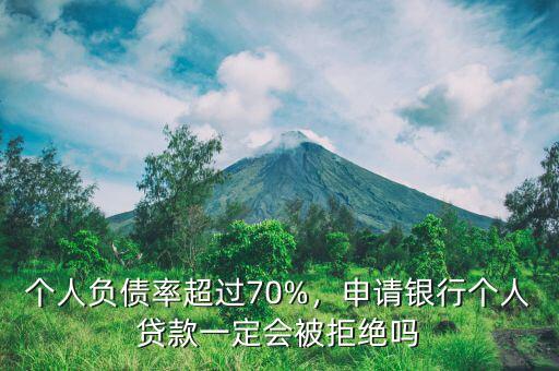 個人負(fù)債率超過70%，申請銀行個人貸款一定會被拒絕嗎