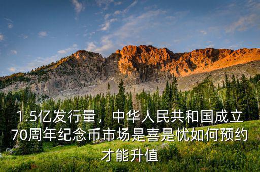 1.5億發(fā)行量，中華人民共和國(guó)成立70周年紀(jì)念幣市場(chǎng)是喜是憂如何預(yù)約才能升值