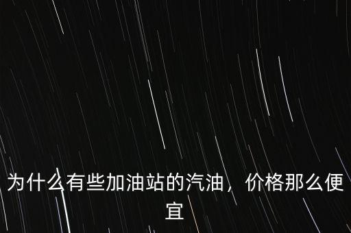 為什么有些加油站的汽油，價(jià)格那么便宜