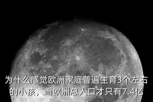 為什么感覺歐洲家庭普遍生育3個左右的小孩，而歐洲總?cè)丝诓胖挥?.4億