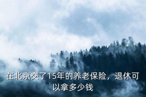 在北京交了15年的養(yǎng)老保險(xiǎn)，退休可以拿多少錢