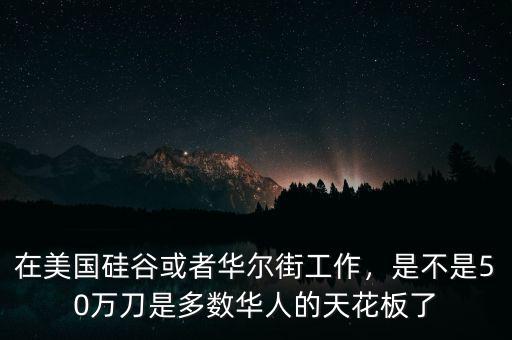 在美國硅谷或者華爾街工作，是不是50萬刀是多數(shù)華人的天花板了