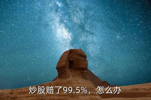 炒股賠了99.5%，怎么辦