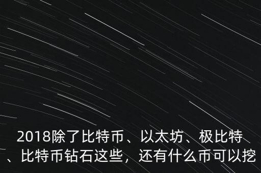 2018除了比特幣、以太坊、極比特、比特幣鉆石這些，還有什么幣可以挖