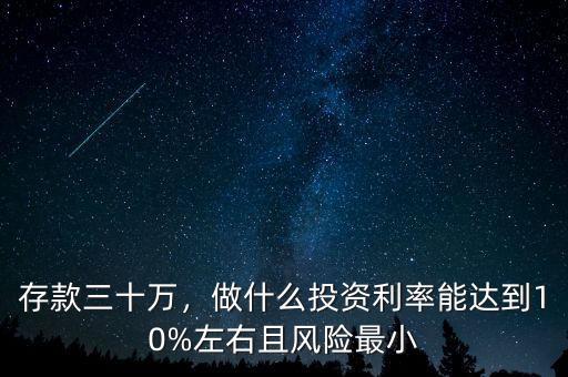 存款三十萬，做什么投資利率能達(dá)到10%左右且風(fēng)險最小