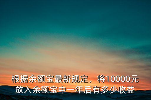 根據(jù)余額寶最新規(guī)定，將10000元放入余額寶中一年后有多少收益