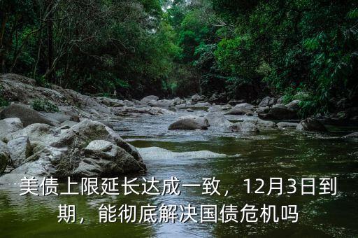 美債上限延長(zhǎng)達(dá)成一致，12月3日到期，能徹底解決國(guó)債危機(jī)嗎