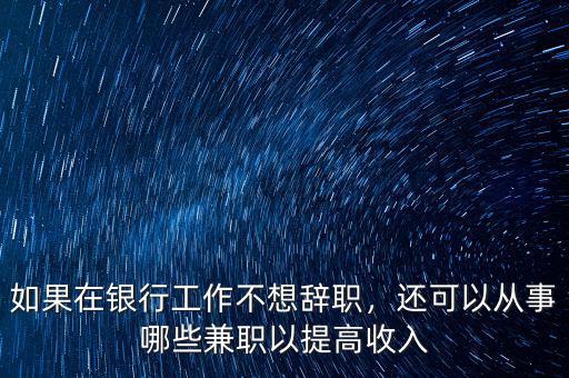 如果在銀行工作不想辭職，還可以從事哪些兼職以提高收入