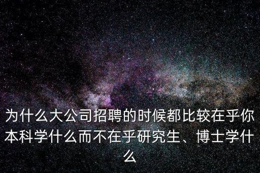 為什么大公司招聘的時(shí)候都比較在乎你本科學(xué)什么而不在乎研究生、博士學(xué)什么