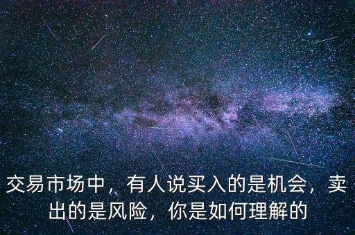 交易市場中，有人說買入的是機會，賣出的是風(fēng)險，你是如何理解的