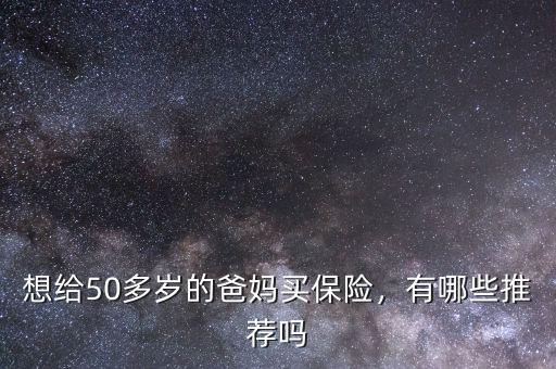 想給50多歲的爸媽買(mǎi)保險(xiǎn)，有哪些推薦嗎