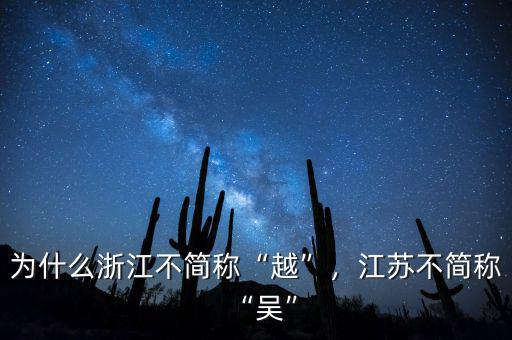 為什么浙江不簡(jiǎn)稱“越”，江蘇不簡(jiǎn)稱“吳”