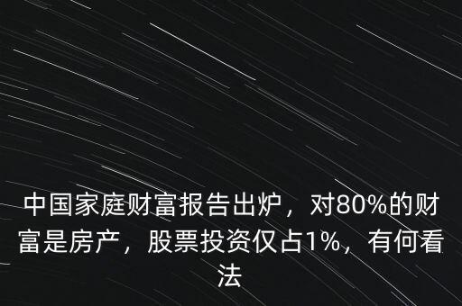 中國(guó)家庭財(cái)富報(bào)告出爐，對(duì)80%的財(cái)富是房產(chǎn)，股票投資僅占1%，有何看法