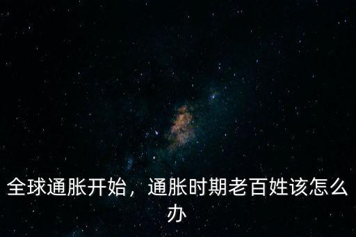 全球通脹開始，通脹時期老百姓該怎么辦