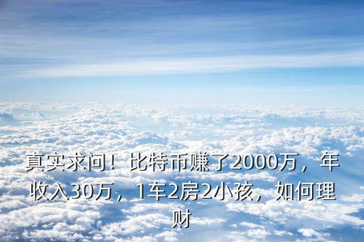 真實(shí)求問(wèn)！比特幣賺了2000萬(wàn)，年收入30萬(wàn)，1車2房2小孩，如何理財(cái)