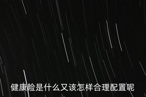 健康險是什么又該怎樣合理配置呢