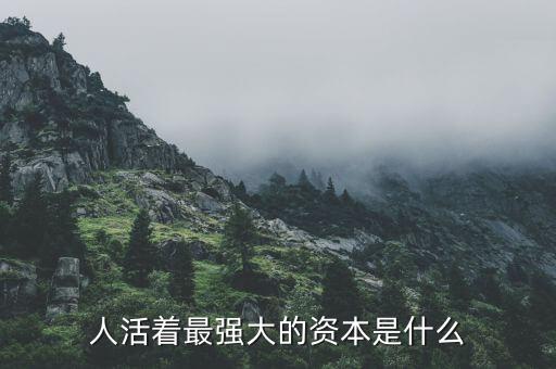 人活著最強(qiáng)大的資本是什么